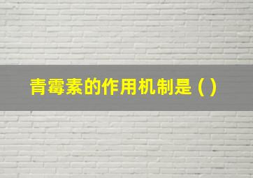 青霉素的作用机制是 ( )